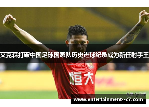 艾克森打破中国足球国家队历史进球纪录成为新任射手王