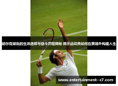 胡尔克背后的生活选择与奋斗历程揭秘 揭示运动员如何在赛场外构建人生 胡尔克背后的生活选择与奋斗历程揭秘 揭示运动员如何在赛场外构建人生