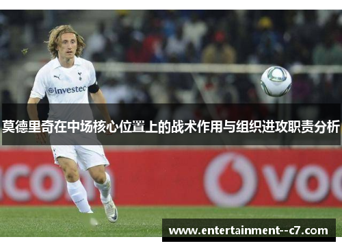 莫德里奇在中场核心位置上的战术作用与组织进攻职责分析 莫德里奇在中场核心位置上的战术作用与组织进攻职责分析