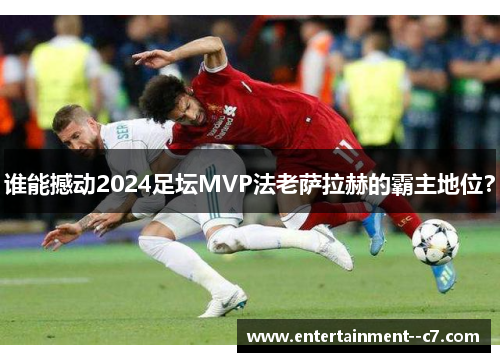 谁能撼动2024足坛MVP法老萨拉赫的霸主地位？