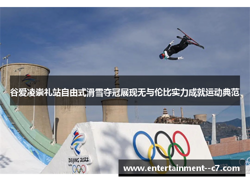 谷爱凌崇礼站自由式滑雪夺冠展现无与伦比实力成就运动典范