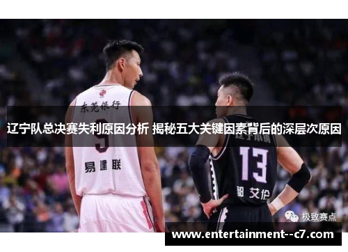 辽宁队总决赛失利原因分析 揭秘五大关键因素背后的深层次原因