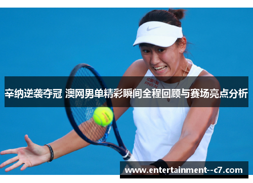 辛纳逆袭夺冠 澳网男单精彩瞬间全程回顾与赛场亮点分析