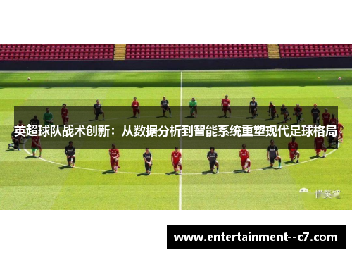 英超球队战术创新：从数据分析到智能系统重塑现代足球格局