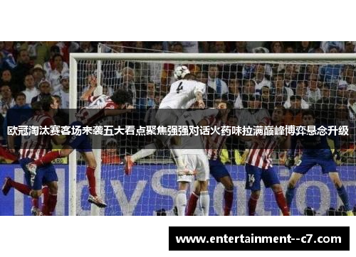 欧冠淘汰赛客场来袭五大看点聚焦强强对话火药味拉满巅峰博弈悬念升级