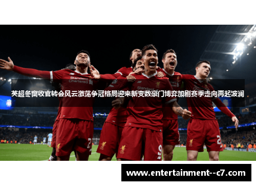 英超冬窗收官转会风云激荡争冠格局迎来新变数豪门博弈加剧赛季走向再起波澜