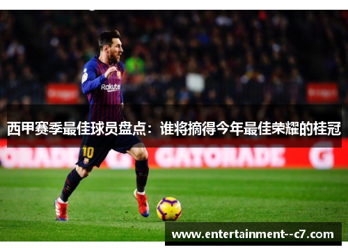 西甲赛季最佳球员盘点：谁将摘得今年最佳荣耀的桂冠