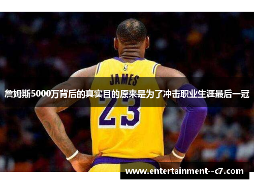 詹姆斯5000万背后的真实目的原来是为了冲击职业生涯最后一冠 詹姆斯5000万背后的真实目的原来是为了冲击职业生涯最后一冠