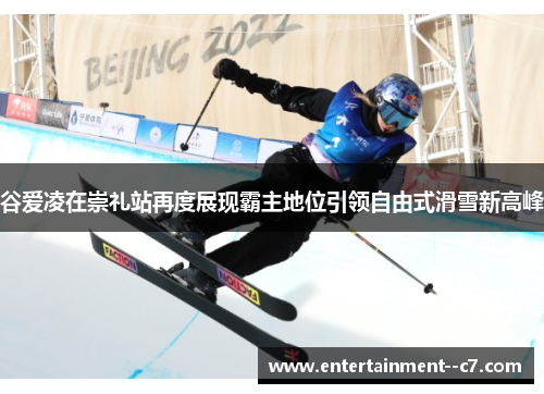 谷爱凌在崇礼站再度展现霸主地位引领自由式滑雪新高峰