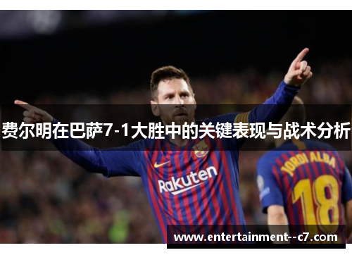 费尔明在巴萨7-1大胜中的关键表现与战术分析