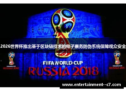 2026世界杯推出基于区块链技术的电子票务防伪系统保障观众安全