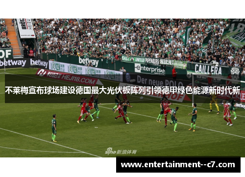 不莱梅宣布球场建设德国最大光伏板阵列引领德甲绿色能源新时代新