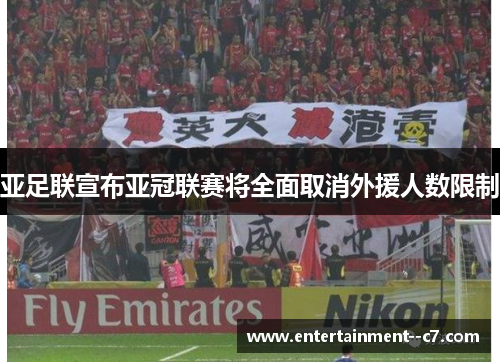 亚足联宣布亚冠联赛将全面取消外援人数限制 亚足联宣布亚冠联赛将全面取消外援人数限制