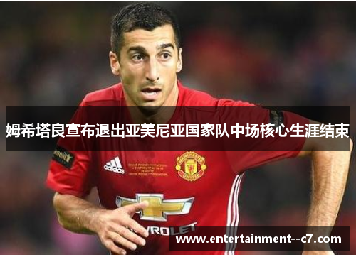 姆希塔良宣布退出亚美尼亚国家队中场核心生涯结束