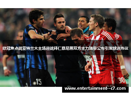 欧冠焦点战亚特兰大主场迎战拜仁慕尼黑双方主力阵容公布引发球迷热议