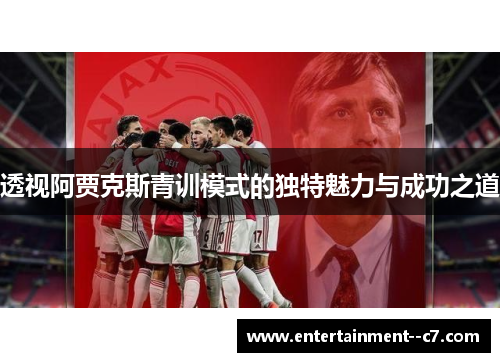 透视阿贾克斯青训模式的独特魅力与成功之道