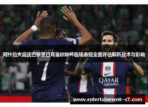 阿什拉夫迎战巴黎圣日耳曼欧联杯临场表现全面评估解析战术与影响