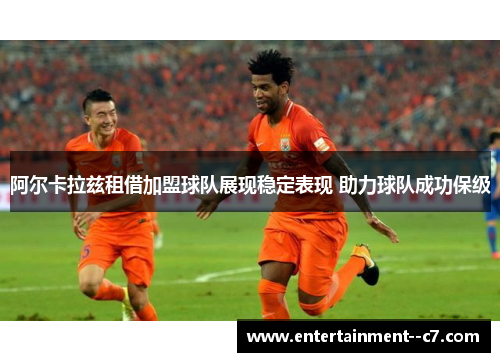 阿尔卡拉兹租借加盟球队展现稳定表现 助力球队成功保级