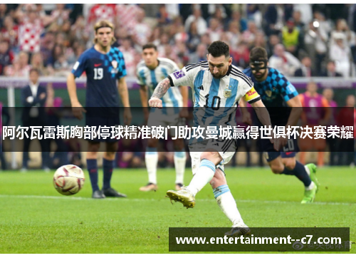 阿尔瓦雷斯胸部停球精准破门助攻曼城赢得世俱杯决赛荣耀