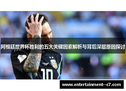 阿根廷世界杯胜利的五大关键因素解析与背后深层原因探讨