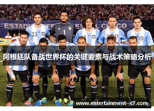 阿根廷队备战世界杯的关键要素与战术策略分析