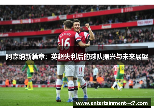 阿森纳新篇章：英超失利后的球队振兴与未来展望