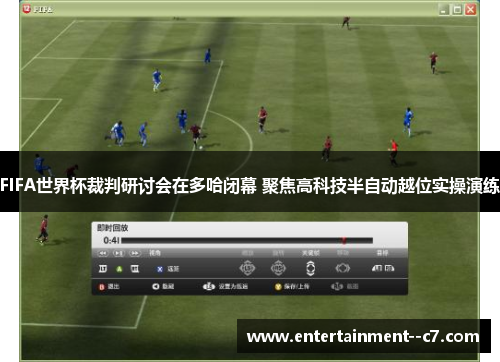 FIFA世界杯裁判研讨会在多哈闭幕 聚焦高科技半自动越位实操演练