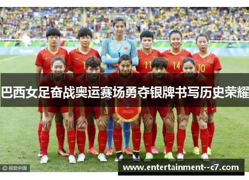 巴西女足奋战奥运赛场勇夺银牌书写历史荣耀 巴西女足奋战奥运赛场勇夺银牌书写历史荣耀