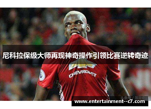 尼科拉保级大师再现神奇操作引领比赛逆转奇迹