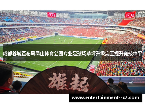 成都蓉城宣布凤凰山体育公园专业足球场草坪升级完工提升竞技水平