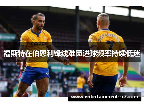 福斯特在伯恩利锋线难觅进球频率持续低迷 福斯特在伯恩利锋线难觅进球频率持续低迷