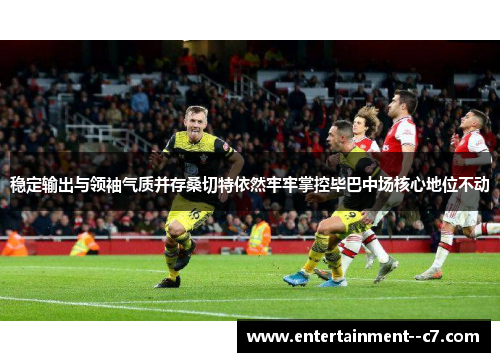 稳定输出与领袖气质并存桑切特依然牢牢掌控毕巴中场核心地位不动 稳定输出与领袖气质并存桑切特依然牢牢掌控毕巴中场核心地位不动